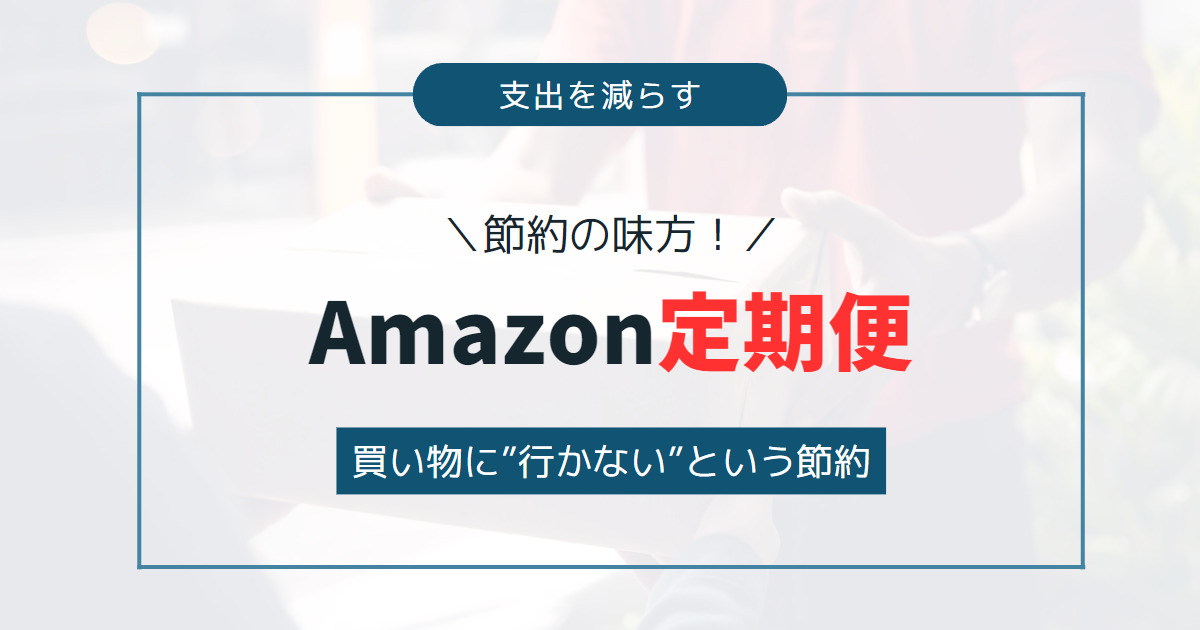 【節約したいなら絶対味方につけろ！】Amazon定期便！