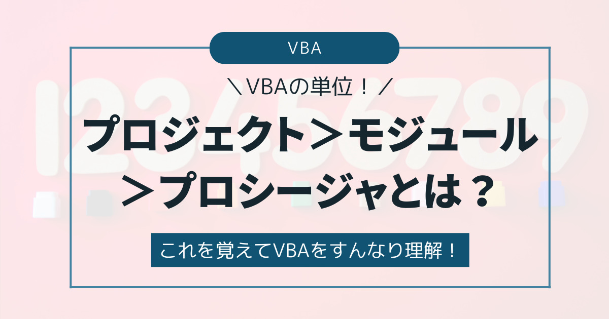 【これを覚えてVBAをすんなり理解！】プロジェクト＞モジュール＞プロシージャとは？