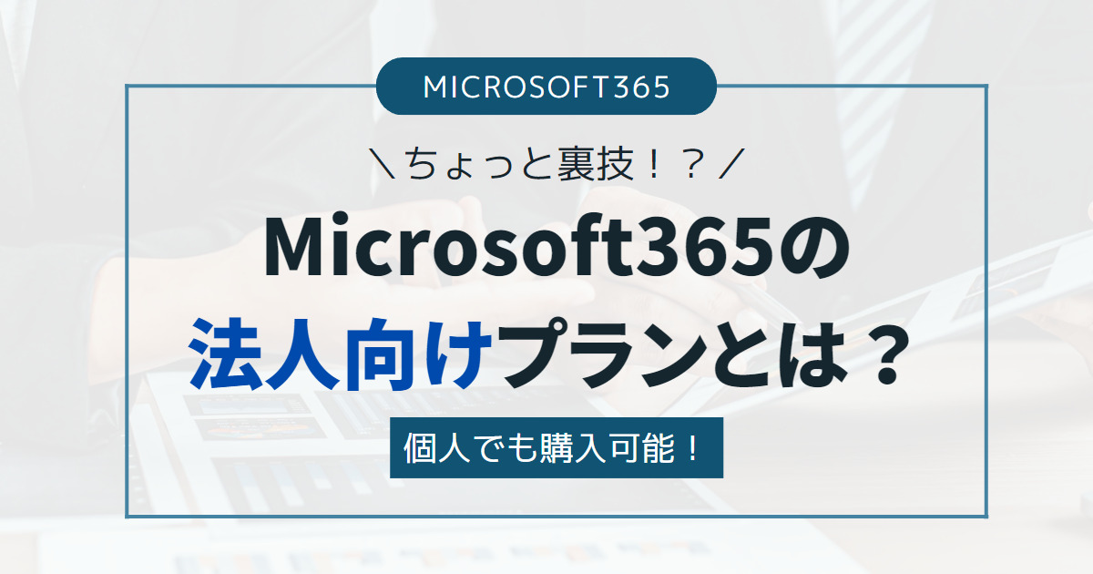【ちょっと裏技！？】Microsoft365の法人向けプランとは？個人でも契約可能！